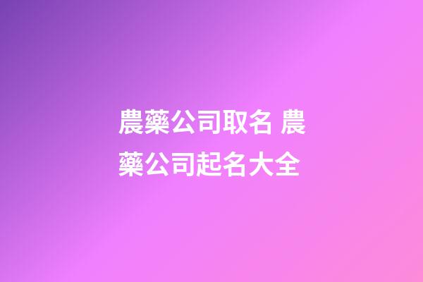 農藥公司取名 農藥公司起名大全-第1張-公司起名-玄機派